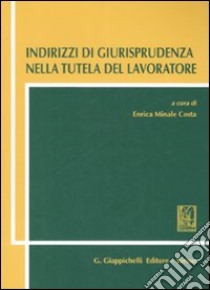 Indirizzi di giurisprudenza nella tutela del lavoratore libro di Minale Costa E. (cur.)