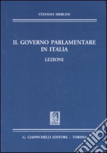 Il governo parlamentare in Italia. Lezioni libro di Merlini Stefano