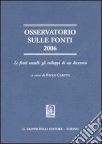 Osservatorio sulle fonti 2006. Le fonti statali: gli sviluppi di un decennio libro di Caretti P. (cur.)