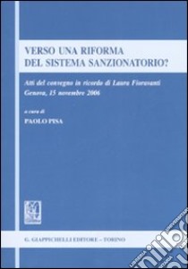 Verso una riforma del sistema sanzionatorio? Atti del Convegno in ricordo di Laura Fioravanti (Genova, 15 novembre 2006) libro di Pisa P. (cur.)