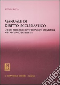 Manuale di diritto ecclesiastico. Valori religiosi e rivendicazioni identitarie nell'autunno dei diritti libro di Botta Raffaele