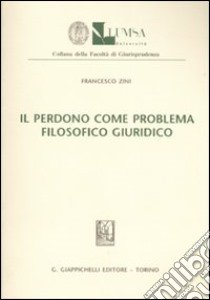 Il perdono come problema filosofico giuridico libro di Zini Francesco