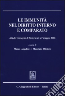 Le immunità nel diritto interno e comparato. Atti del Convegno (Perugia, 25-27 maggio 2006) libro di Angelini M. (cur.); Oliviero M. (cur.)