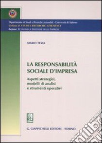 La responsabilità sociale d'impresa. Aspetti strategici, modelli di analisi e strumenti operativi libro di Testa Mario