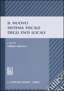 Il nuovo sistema fiscale degli enti locali libro di Amatucci F. (cur.)