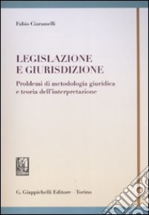 Legislazione e giurisdizione. Problemi e metodologia giuridica e teoria dell'interpretazione libro di Ciaramelli Fabio