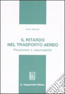 Il ritardo nel trasporto aereo. Prevenzione e responsabilità libro di Masutti Anna