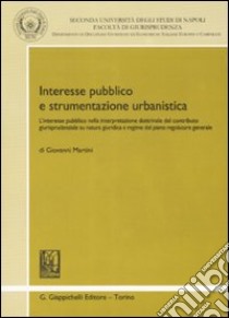 Interesse pubblico e strumentazione urbanistica. L'interesse pubblico nella interpretazione dottrinale del contributo giurisprudenziale su natura giuridica... libro di Martini Giovanni