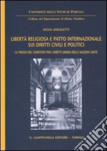 Libertà religiosa e patto internazionale sui diritti civili e politici. La prassi del comitato per i diritti umani delle Nazioni Unite libro di Angeletti Silvia