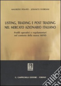 Listing, trading e post trading nel mercato azionario italiano. Profili operativi e regolamentari nel contesto della nuova MIFID libro di Polato Maurizio; Floreani Josanco