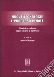 Nuove tecnologie e processo penale. Giustizia e scienza: saperi diversi a confronto libro di Chiavario M. (cur.)