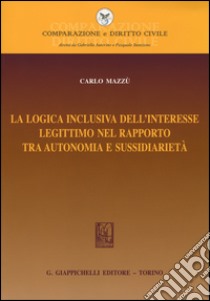 La logica inclusiva dell'interesse legittimo nel rapporto tra autonomia e sussidiarietà libro di Mazzù Carlo