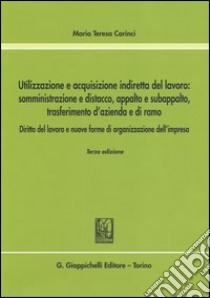 Utilizzazione e acquisizione indiretta del lavoro. Somministrazione e distacco, appalto e subappalto, trasferimento d'azienda e di ramo libro di Carinci Maria Teresa