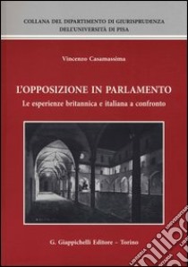 L'opposizione in parlamento. Le esperienze britannica e italiana a confronto libro di Casamassima Vincenzo