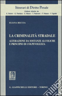 La criminalità stradale. Alterazione da sostanze alcoliche e principio di colpevolezza libro di Reccia Eliana