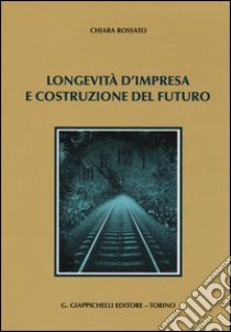 Longevità d'impresa e costruzione del futuro libro di Rossato Chiara