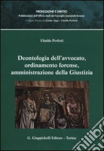 Deontologia dell'avvocato, ordinamento forense, amministrazione della giustizia libro di Perfetti Ubaldo