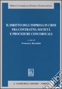 Il diritto dell'impresa in crisi fra contratto, società e procedure concorsuali libro di Barachini F. (cur.)