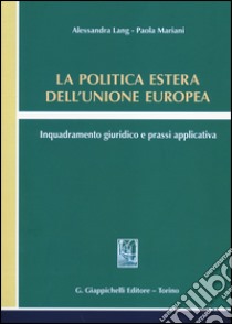 La politica estera dell'Unione europea. Inquadramento giuridico e prassi applicativa libro di Lang Alessandra; Mariani Paola