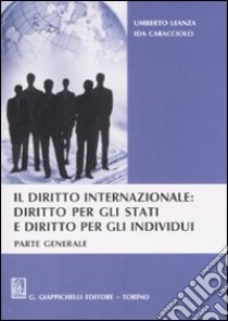 Il diritto internazionale: diritto per gli stati e diritto per gli individui. Parte generale libro di Leanza Umberto - Caracciolo Ida