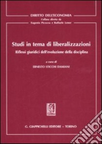 Studi in tema di liberalizzazioni. Riflessi giuridici dell'evoluzione della disciplina libro di Sticchi Damiani E. (cur.)