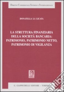 La struttura finanziaria della società bancaria: patrimonio, patrimonio netto, patrimonio di vigilanza libro di La Licata Donatella