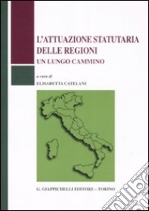 L'attuazione statutaria delle regioni. Un lungo cammino libro di Catelani E. (cur.)