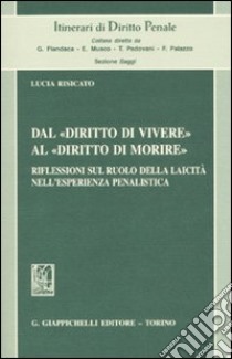 Dal «diritto di vivere» al «diritto di morire». Riflessioni sul ruolo della laicità nell'esperienza penalistica libro di Risicato Lucia