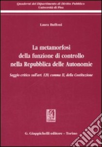 La metamorfosi della funzione di controllo nella Repubblica delle Autonomie. Saggio critico sull'art. 120, comma II, della Costituzione libro di Buffoni Laura