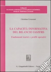 La capacità informativa del bilancio IAS/IFRS. Fondamenti teorici e profili operativi libro di Cavazzoni Christian