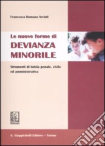 Le nuove forme di devianza minorile. Strumenti di tutela penale, civile ed amministrativa libro di Arciuli Francesca R.