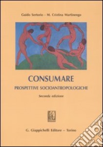 Consumare. Prospettive socioantropologiche libro di Sertorio Guido; Martinengo M. Cristina