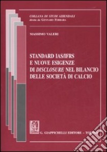 Standard IAS/IFRS e nuove esigenze di «disclosure» nel bilancio delle società di calcio libro di Valeri Massimo