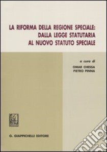 La riforma della regione speciale. Dalla legge statutaria al nuovo statuto speciale libro di Chessa O. (cur.); Pinna P. (cur.)