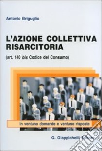 L'azione collettiva risarcitoria (art. 140 bis codice del consumo) in ventuno domande e ventuno risposte libro di Brigulio Antonio