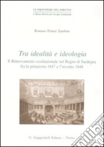 Tra idealità e ideologia. Il rinnovamento costituzionale nel Regno di Sardegna fra la primavera 1847 e l'inverno 1848 libro di Ferrari Zumbini Romano