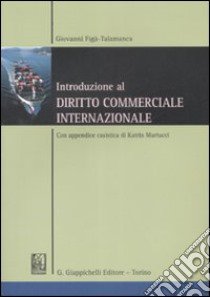 Introduzione al diritto commerciale internazionale. Con appendice casistica di Katrin Martucci libro di Figà Talamanca Giovanni