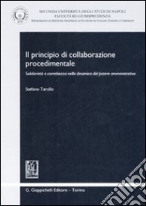 Il principio di collaborazione procedimentale. Solidarietà e correttezza nella dinamica del potere amministrativo libro di Tarullo Stefano