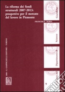 La riforma dei fondi strutturali 2007-2013: prospettive per il mercato del lavoro in Piemonte libro di Doria Francesca