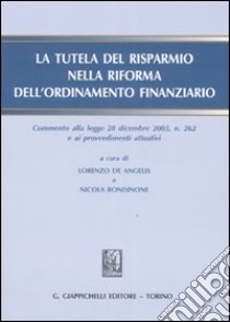 La tutela del risparmio nella riforma dell'ordinamento finanziario. Commento alla legge 28 diembre 2005, n. 262 e ai procedimenti attuativi. Con CD-ROM libro di De Angelis L. (cur.); Rondinone N. (cur.)