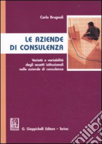 Le aziende di consulenza. Varietà e variabilità degli assetti istituzionali nelle aziende di consulenza libro di Brugnoli Carlo