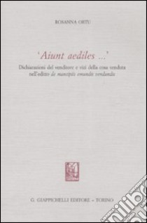 «Aiunt aediles...». Dichiarazioni del venditore e vizi della cosa venduta nell'editio de mancipiis emundis vendundis libro di Ortu Rosanna