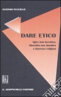 Dare etico. Agire non lucrativo, liberalità non donative e interessi religiosi libro di Fuccillo Antonio