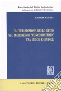 La giurisdizione dello stato sul matrimonio «concordatario» tra legge e giudice libro di Marchei Natascia