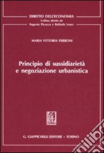 Principio di sussidiarietà e negoziazione urbanistica libro di Ferroni Maria Vittoria