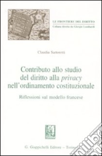 Contributo allo studio del diritto alla privacy nell'ordinamento costituzionale. Riflessioni sul modello francese libro di Sartoretti Claudia