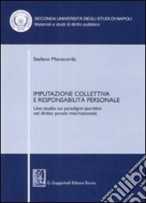 Imputazione collettiva e responsabilità personale. Uno studio sui paradigmi ascrittivi nel diritto penale internazionale libro di Manacorda Stefano