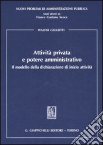 Attività privata e potere amministrativo. Il modello della dichiarazione di inizio attività libro di Giulietti Walter