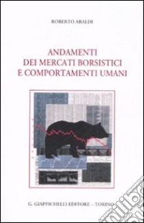 Andamenti dei mercati borsistici e comportamenti umani libro di Araldi Roberto