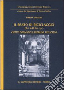 Il reato di riciclaggio (art. 648 bis c.p.). Aspetti dogmatici e problemi applicativi libro di Angelini Marco